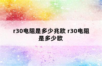 r30电阻是多少兆欧 r30电阻是多少欧